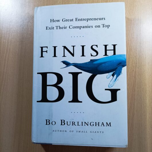 Finish Big: How Great Entrepreneurs Exit Their Companies on Top